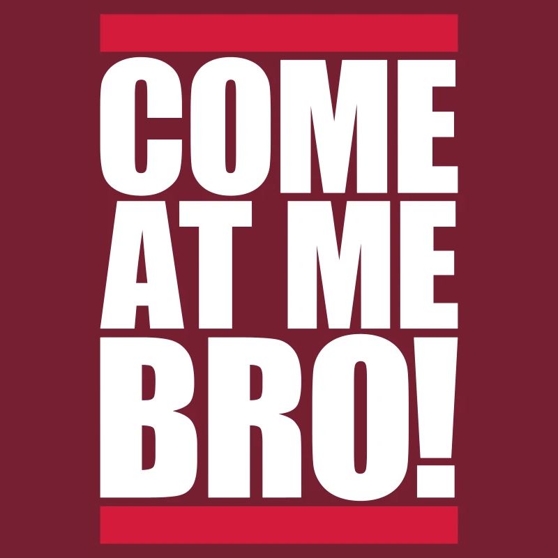 come at me bro