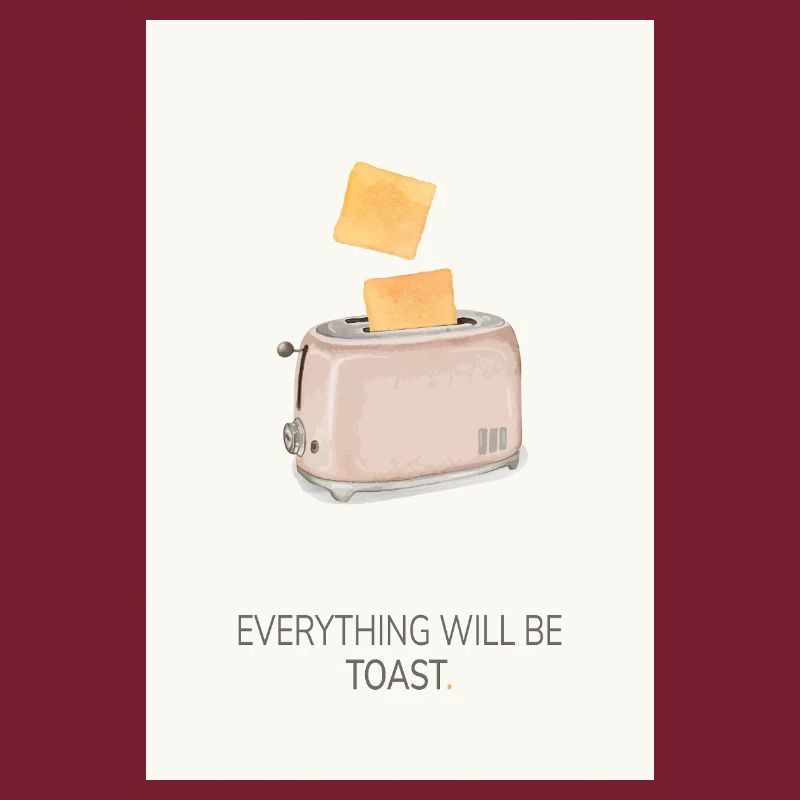 Everything Will Be Toast – Funny Kitchen Poster