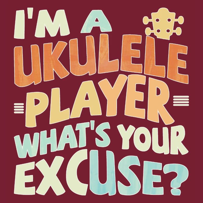 I’m a Ukulele player, what’s your excuse?