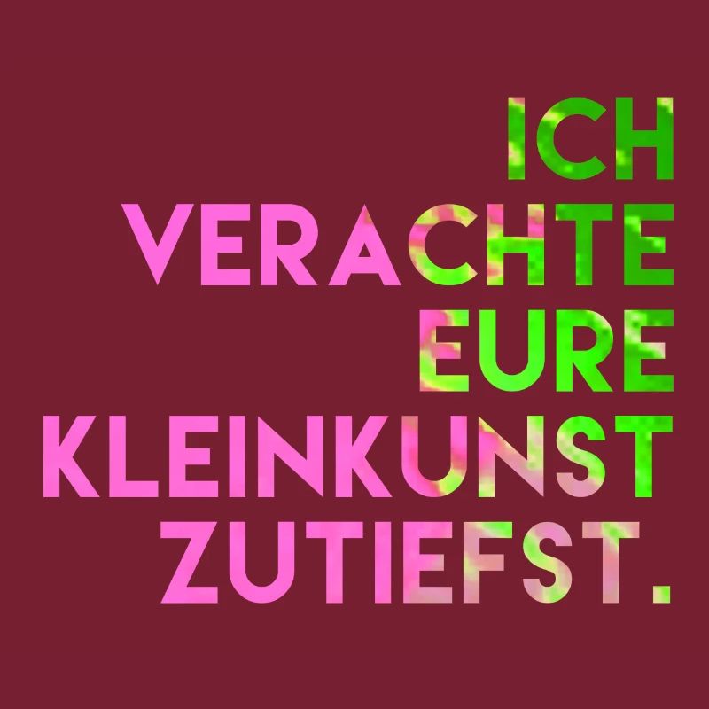 Ich verachte eure Kleinkunst zutiefst.