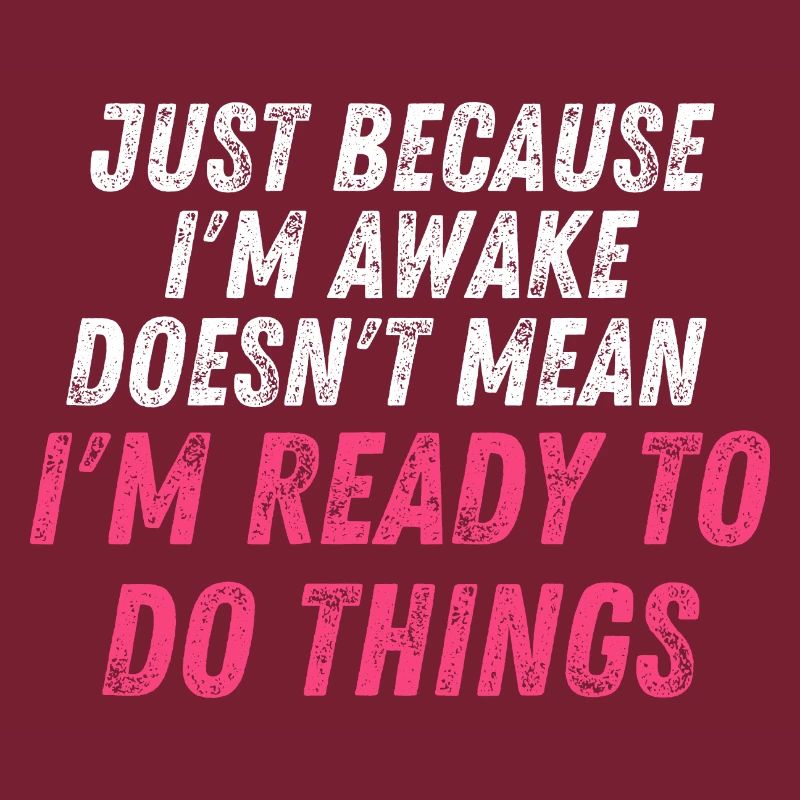 Just because i'm awake doesn't mean i'm ready to d