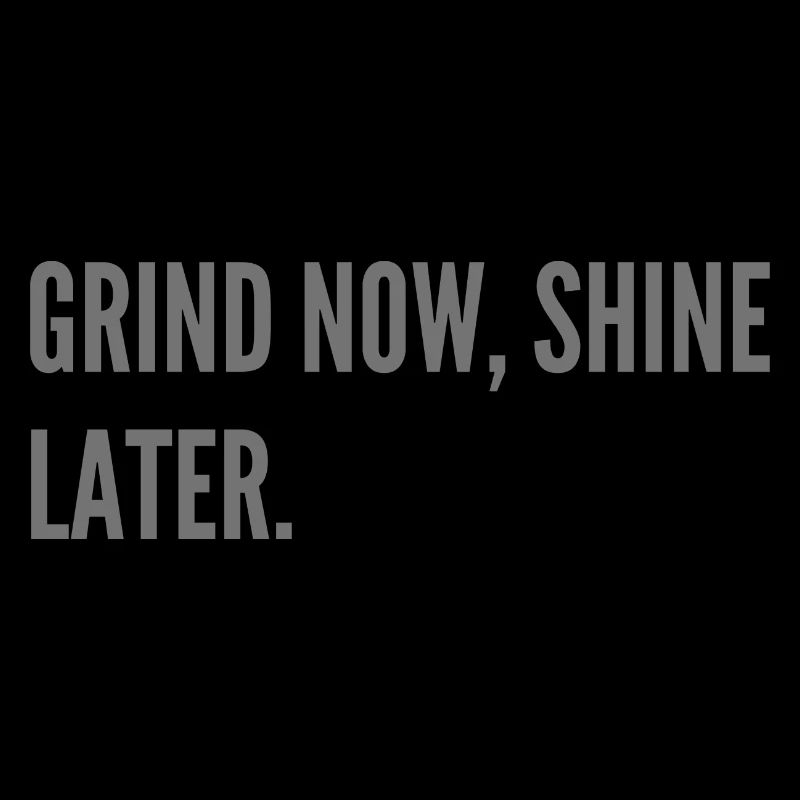Grind now, shine later.