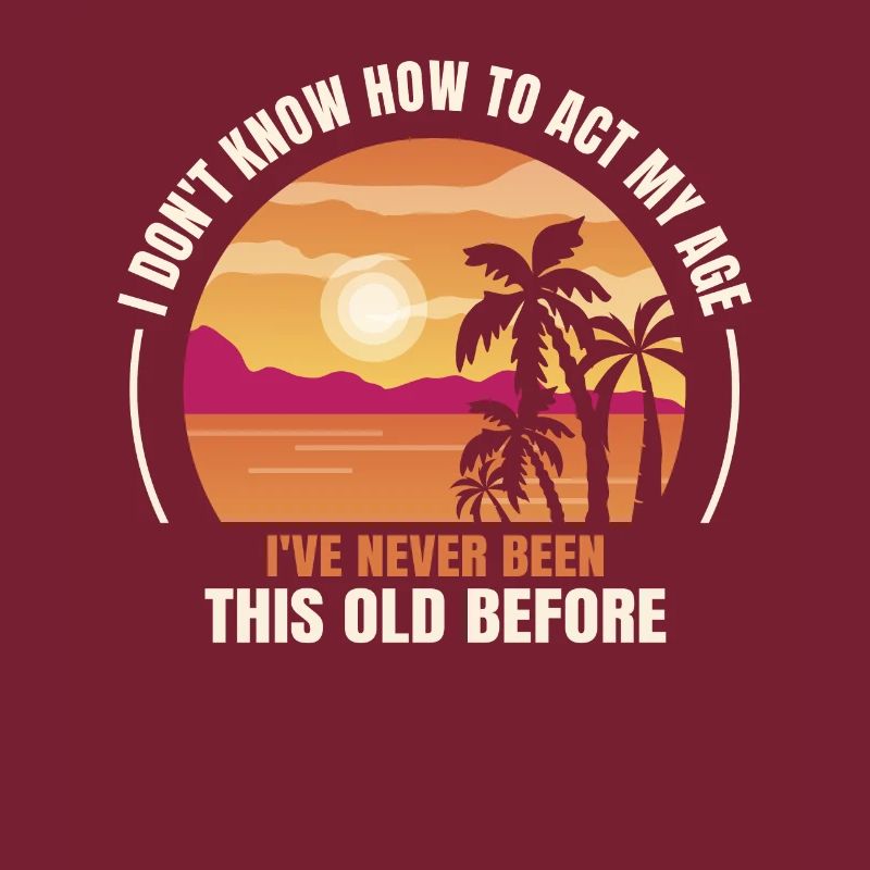I don't know how to be at my age