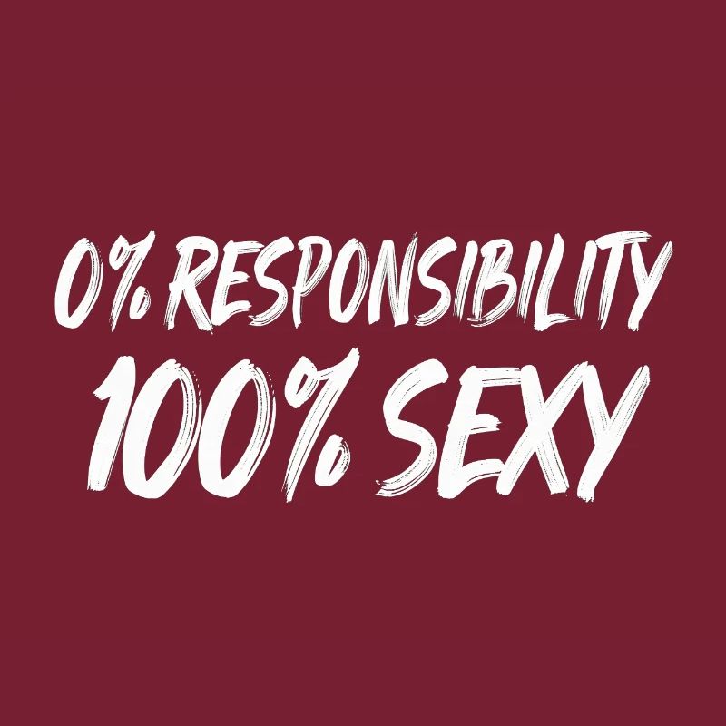 0% Responsibility 100% Sexy