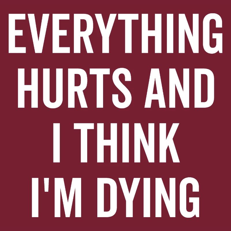 Everything Hurts and I Think I’m Dying