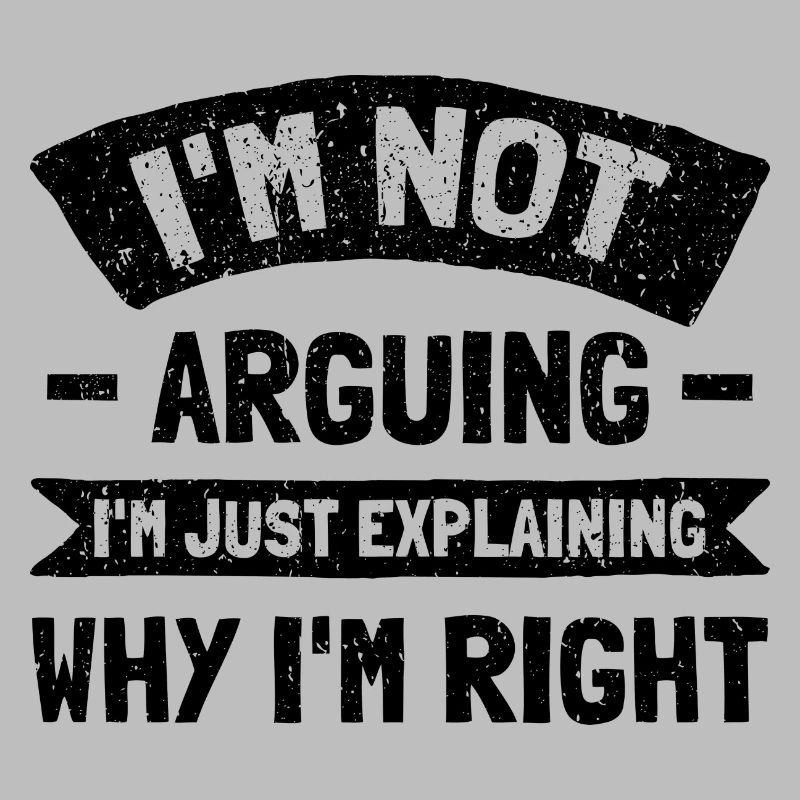 I'm Not Arguing. I'm Just Explaining Why I'm Right