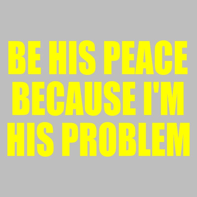 be his peace because im his problem