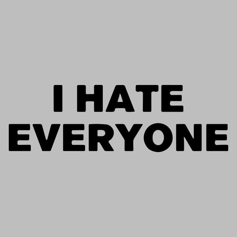 I hate everyone.