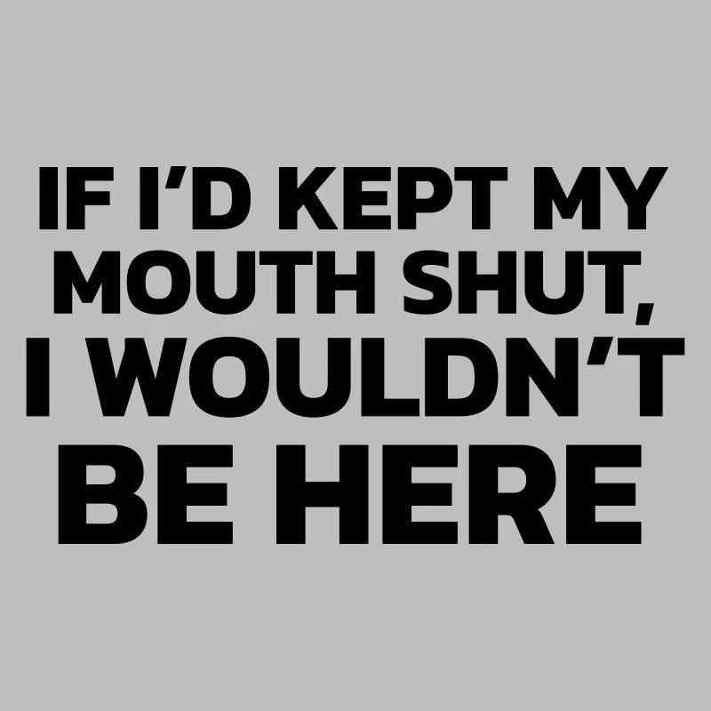 Si j’avais gardé ma bouche fermée, je ne serais pas ici !