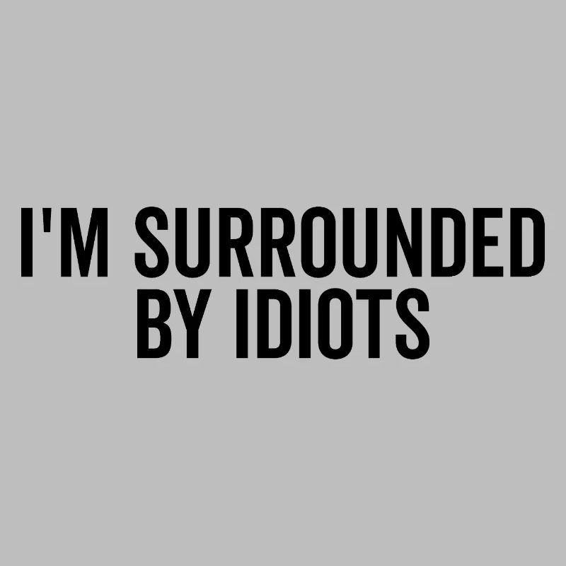 I’m Surrounded by Idiots