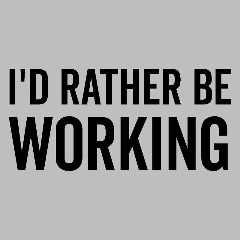I’d Rather Be Working