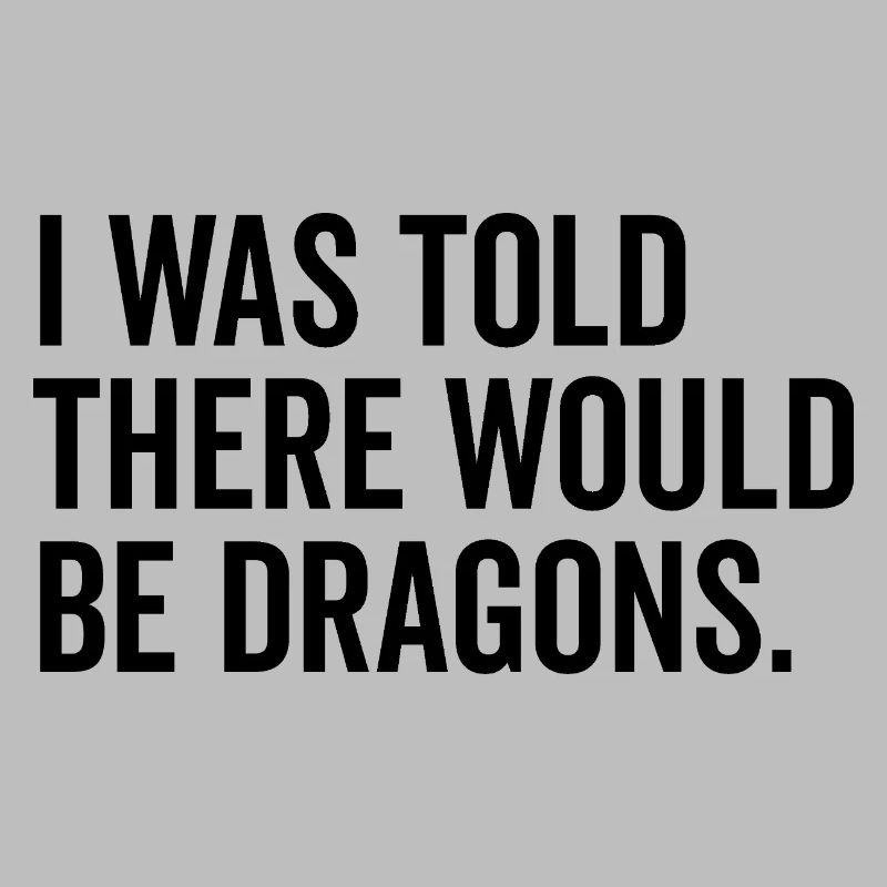 I Was Told There Would Be Dragons