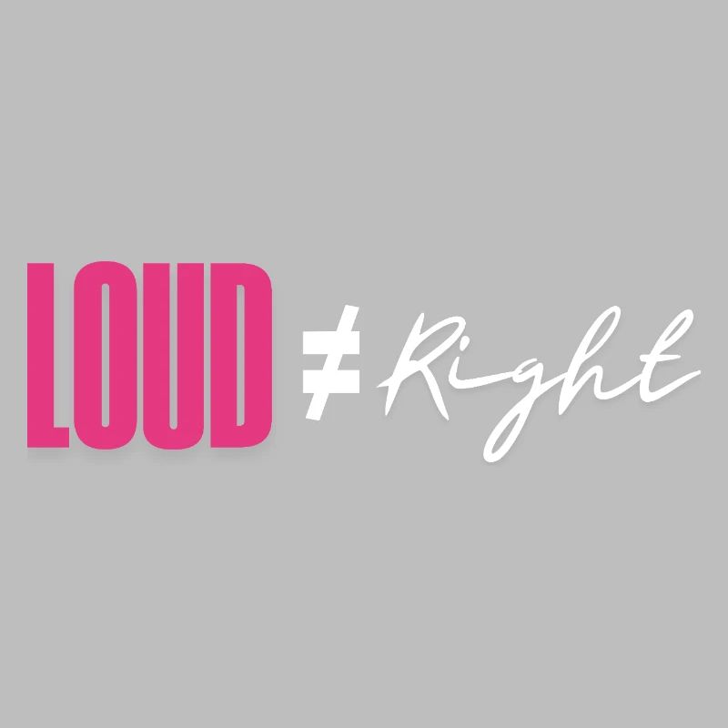 Loud does not equal right