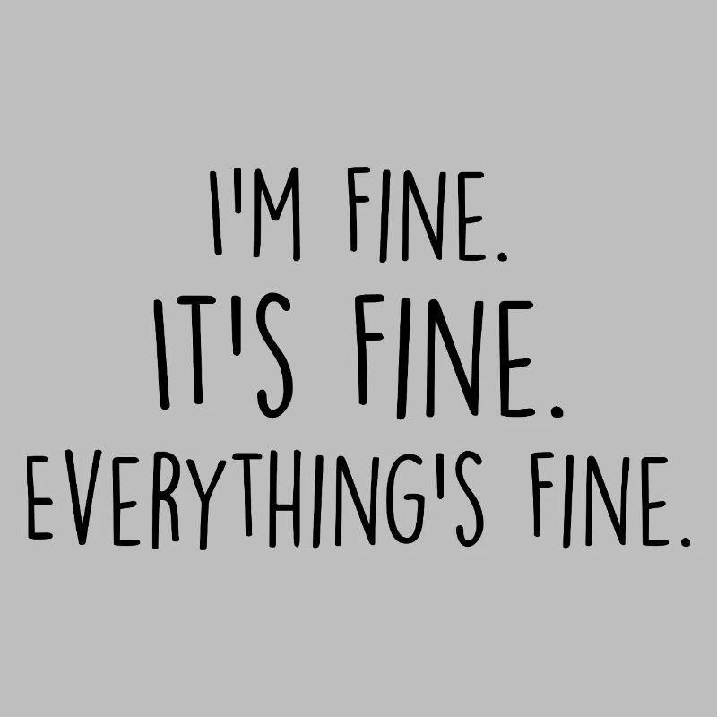 i'm fine, it's fine, everything's fine