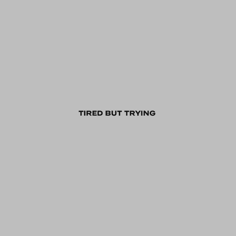 Tired but trying