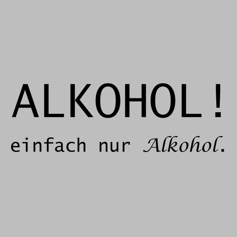 Alkohol! einfach nur Alkohol Spruch