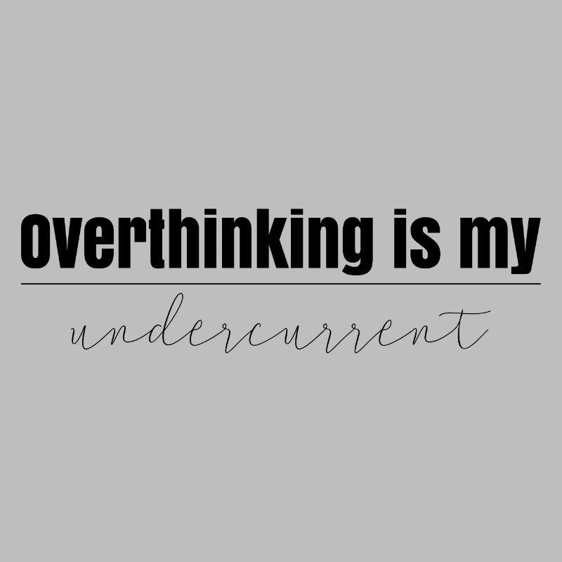 Overthinking is my undercurrent