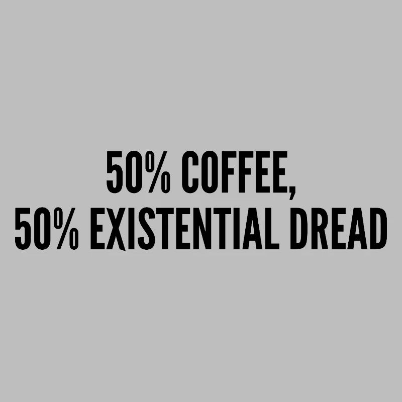 50% coffee 50% existential dread