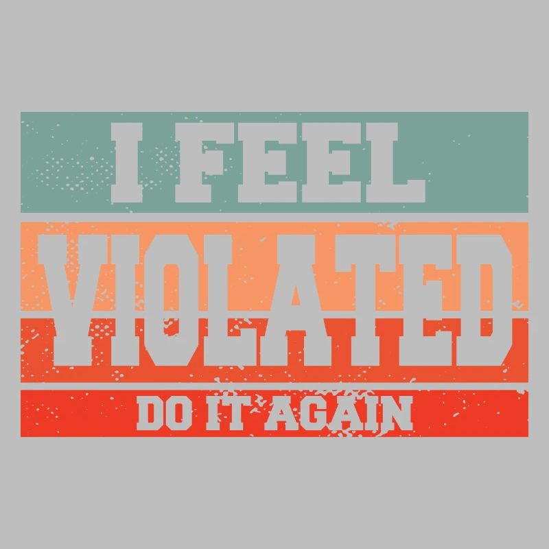 I Feel Violated Do It Again Sarcastic Offensive