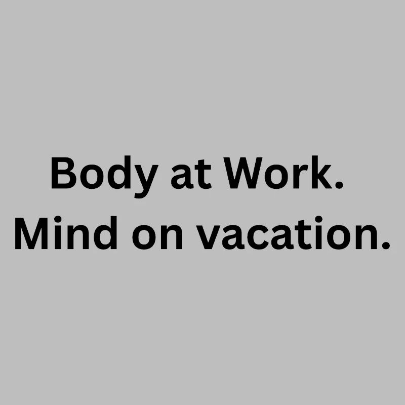 Body at work. Mind on  vacation.