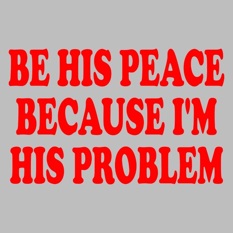 be his peace because im his problem