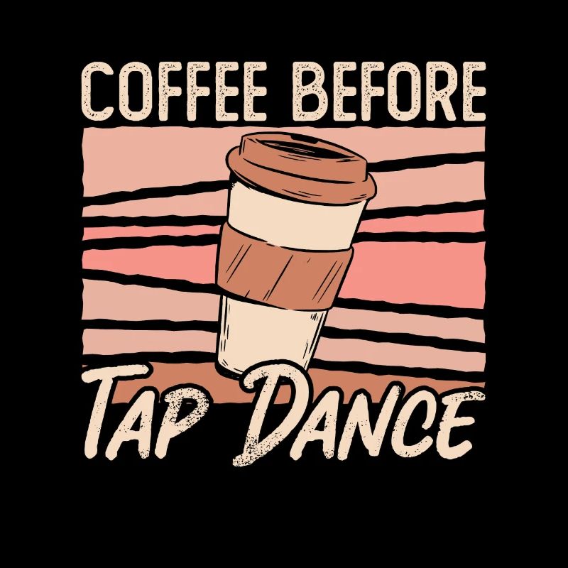 Tap Dancer Coffee Before Stomping Coffee Lover
