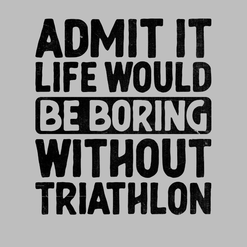 Admit It Life Would Be Boring Without Triathlon Tr