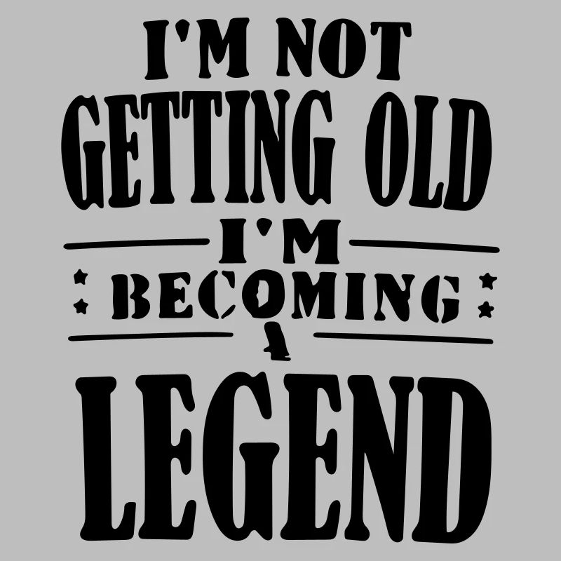 im not getting old im becoming legend