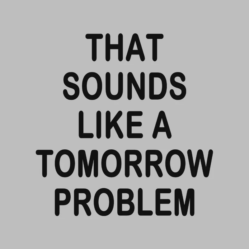 that sounds like a Tomorrow problem
