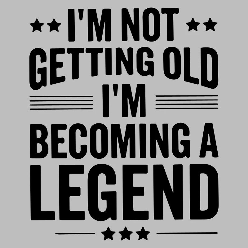 im not getting old im becoming a legend
