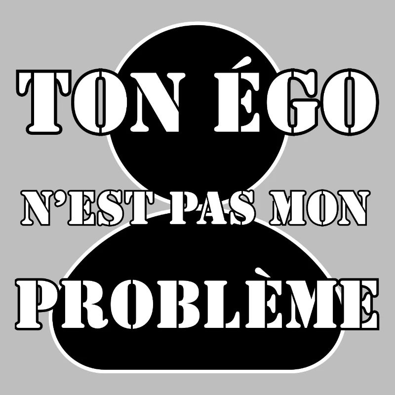 YOUR EGO IS NOT MY PROBLEM.