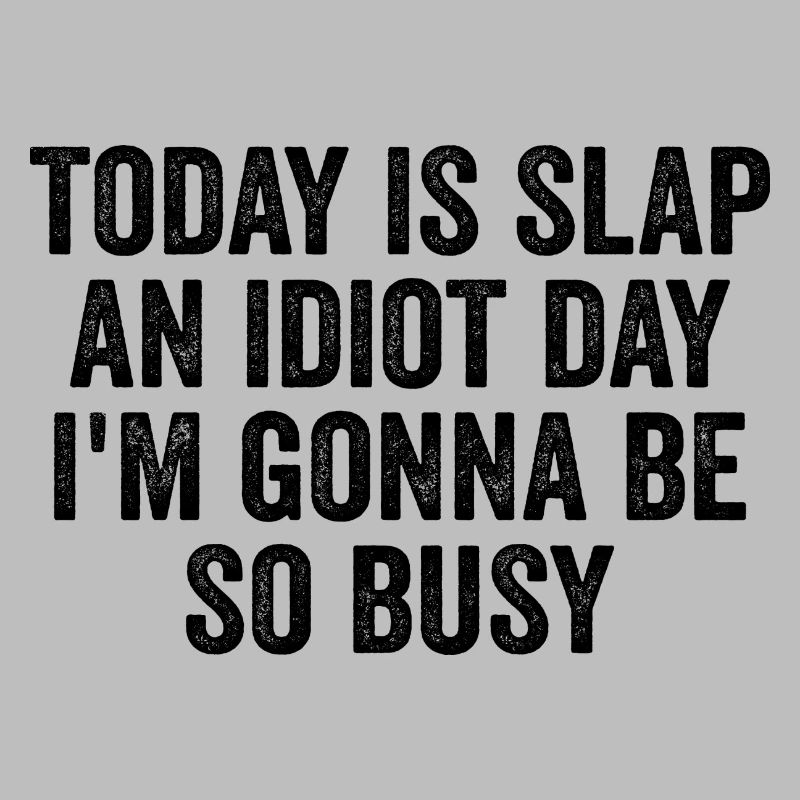 Today Is Slap An Idiot Day I'm going to Be So Busy