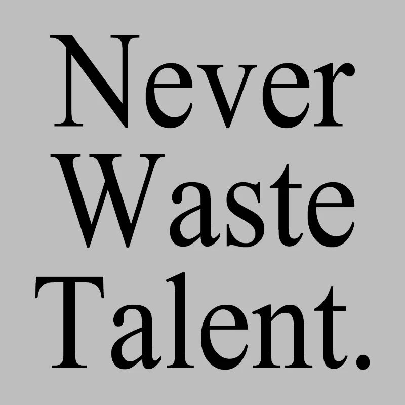 Never Waste Talent. - Never waste talent.