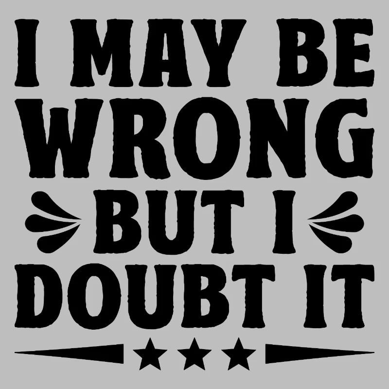 I May Be Wrong But I Doubt It Sarcasm Sarcastic