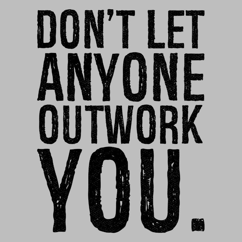 don't let anyone outwork you