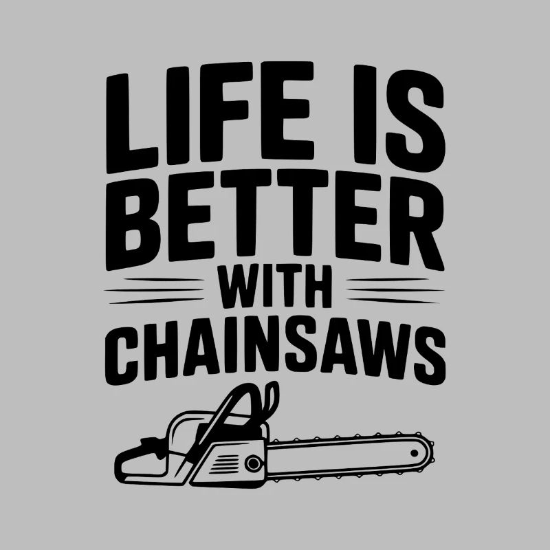 Life is Better With Chainsaws