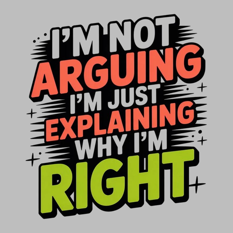 I never argue I just explain why I'm right