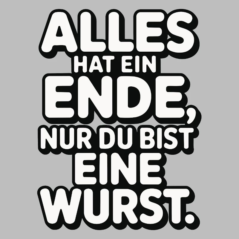 Alles hat ein Ende nur du bist eine Wurst