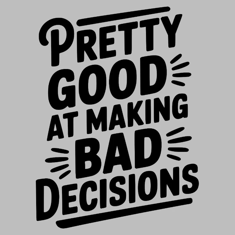 Pretty Good At Making Bad Decisions