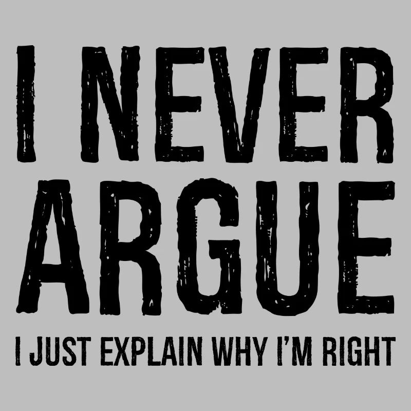 I never argue I just explain why I'm right
