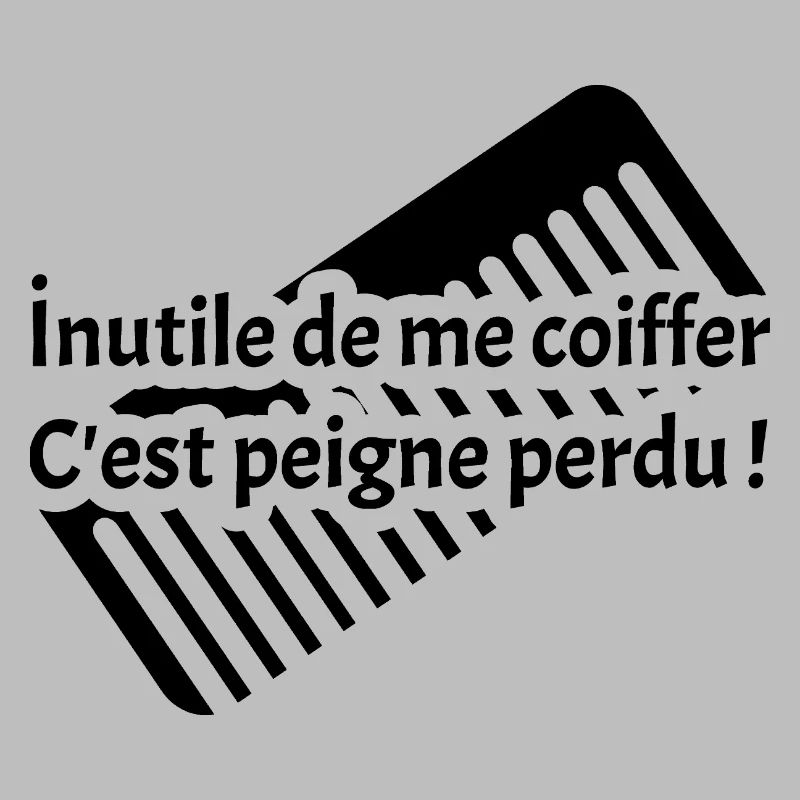INUTILE DE ME COIFFER C'EST PEIGNE PERDU ! 