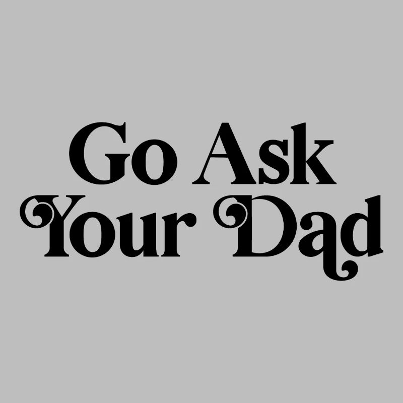 Go ask your dad