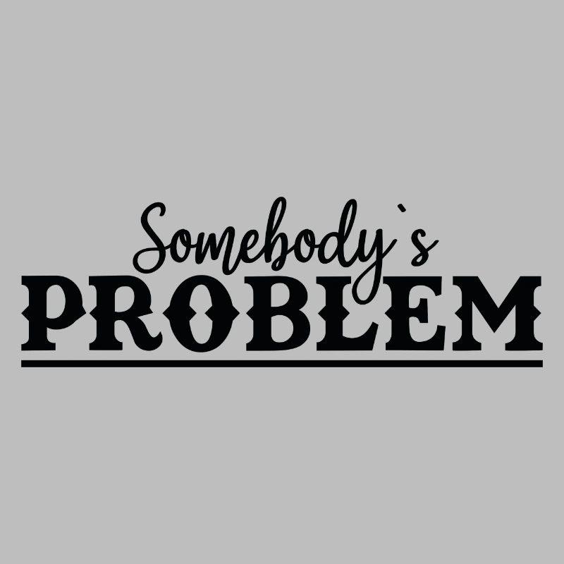 Somebody's Problem Lustiger Spruch
