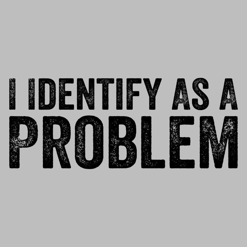 I Identify As A Problem