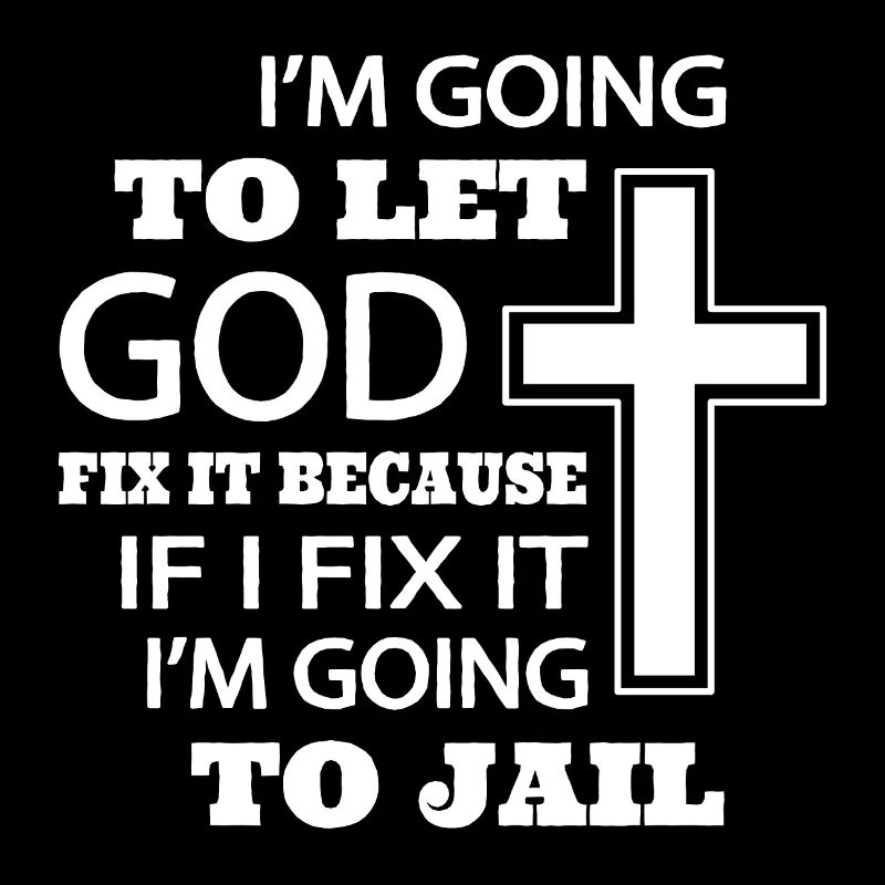 I’m going to let god fix it because if I fix it