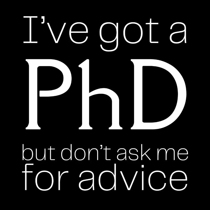 I've got a PhD, but don't ask me for advice