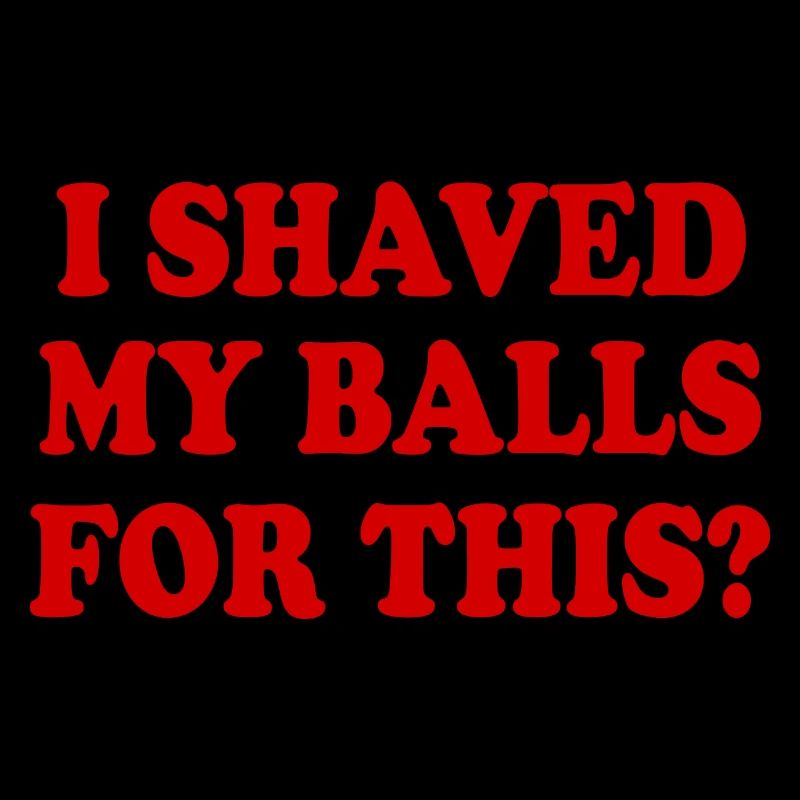 i shaved my balls for this