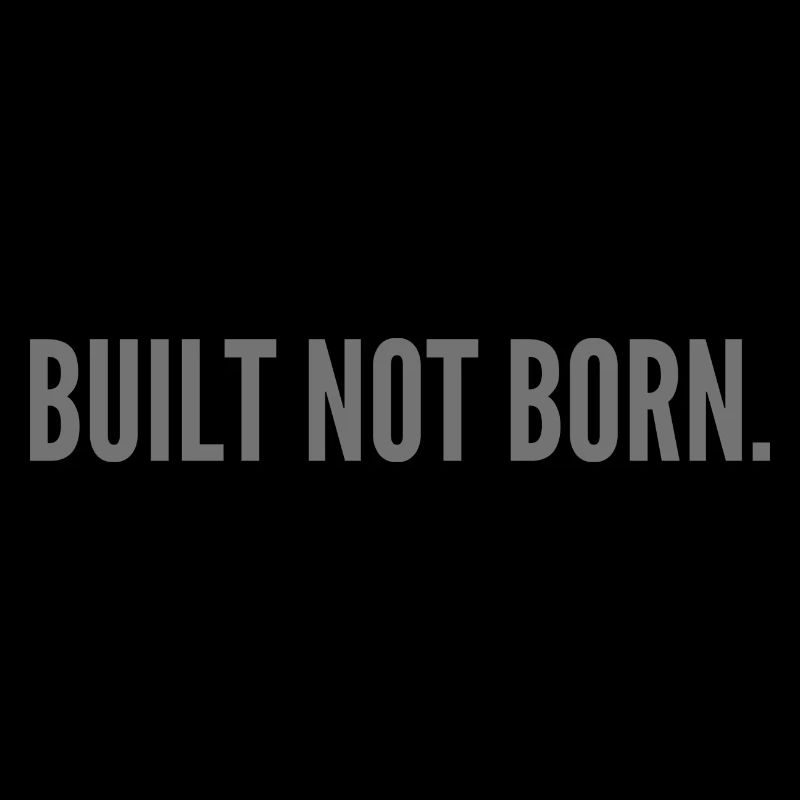 Built not born.