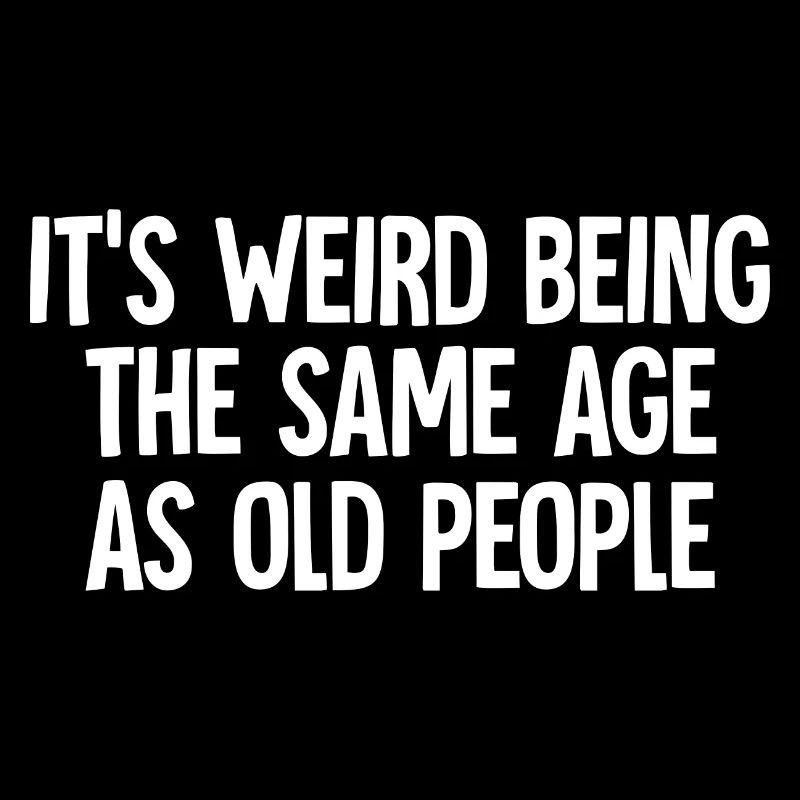 It's Weird Being The Same Age As Old People funny