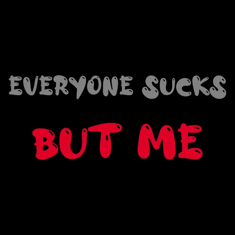 everyone sucks but me